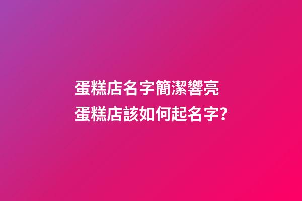 蛋糕店名字簡潔響亮 蛋糕店該如何起名字？